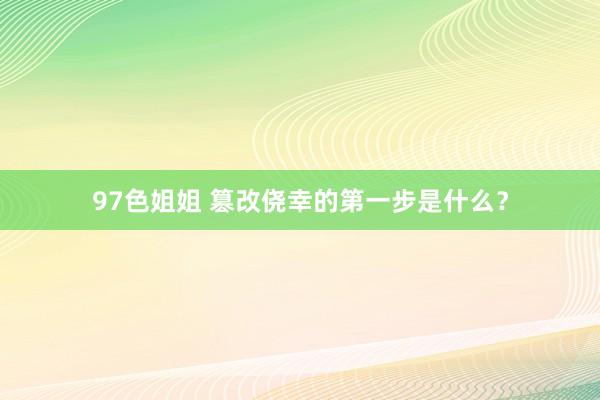 97色姐姐 篡改侥幸的第一步是什么？