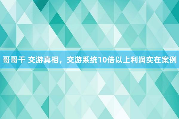 哥哥干 交游真相，交游系统10倍以上利润实在案例