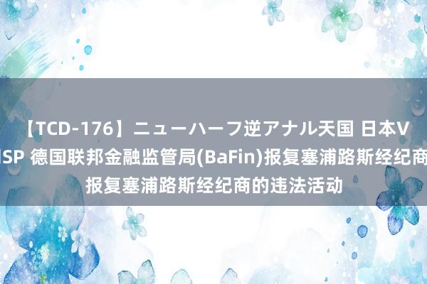 【TCD-176】ニューハーフ逆アナル天国 日本VS海外8時間SP 德国联邦金融监管局(BaFin)报复塞浦路斯经纪商的违法活动