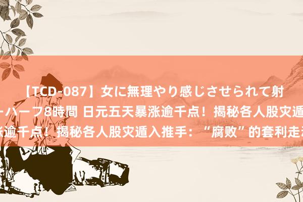 【TCD-087】女に無理やり感じさせられて射精までしてしまうニューハーフ8時間 日元五天暴涨逾千点！揭秘各人股灾遁入推手：“腐败”的套利走动