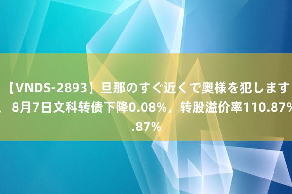 【VNDS-2893】旦那のすぐ近くで奥様を犯します。 8月7日文科转债下降0.08%，转股溢价率110.87%