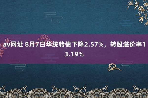 av网址 8月7日华统转债下降2.57%，转股溢价率13.19%