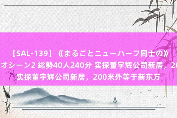 【SAL-139】《まるごとニューハーフ同士の》ペニクリフェラチオシーン2 総勢40人240分 实探董宇辉公司新居，200米外等于新东方