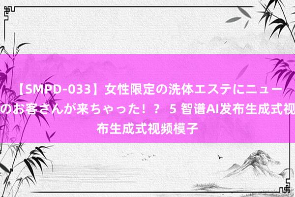 【SMPD-033】女性限定の洗体エステにニューハーフのお客さんが来ちゃった！？ 5 智谱AI发布生成式视频模子