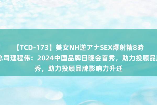 【TCD-173】美女NH逆アナSEX爆射精8時間 九方智投总司理程伟：2024中国品牌日晚会首秀，助力投顾品牌影响力升迁