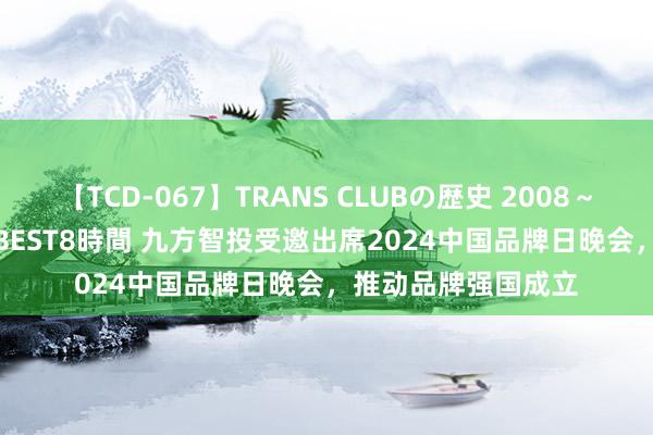 【TCD-067】TRANS CLUBの歴史 2008～2011 44タイトルBEST8時間 九方智投受邀出席2024中国品牌日晚会，推动品牌强国成立