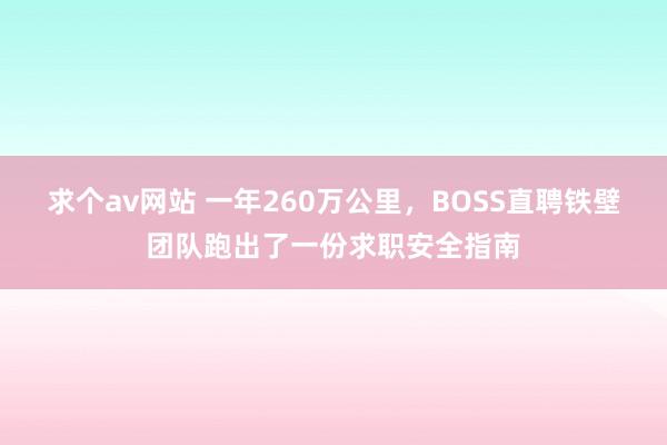 求个av网站 一年260万公里，BOSS直聘铁壁团队跑出了一份求职安全指南