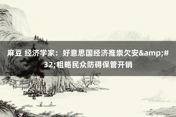 麻豆 经济学家：好意思国经济推崇欠安&#32;粗略民众防碍保管开销