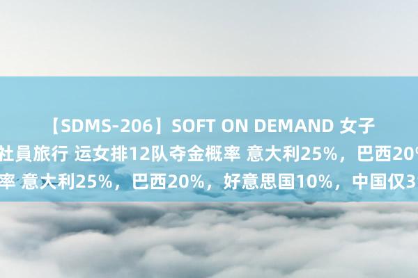 【SDMS-206】SOFT ON DEMAND 女子社員スペシャル野球拳 in 社員旅行 运女排12队夺金概率 意大利25%，巴西20%，好意思国10%，中国仅3%！