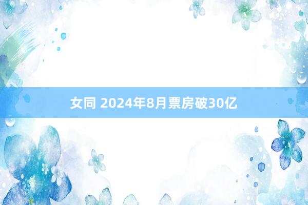 女同 2024年8月票房破30亿