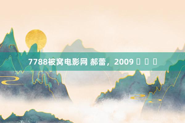 7788被窝电影网 郝蕾，2009 ​​​