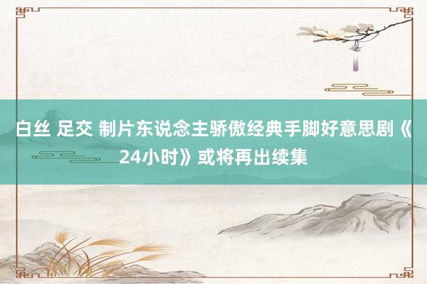 白丝 足交 制片东说念主骄傲经典手脚好意思剧《24小时》或将再出续集