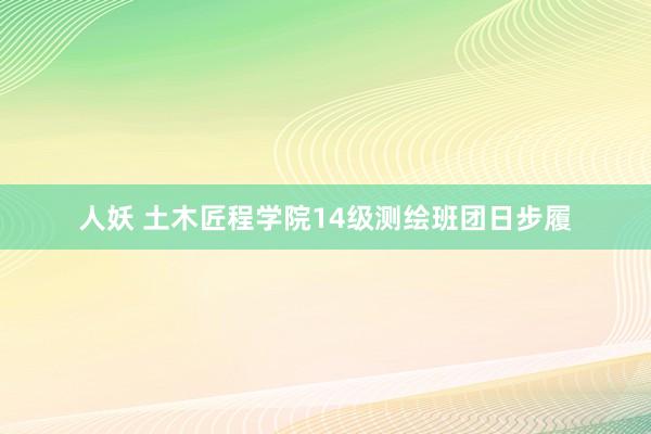 人妖 土木匠程学院14级测绘班团日步履