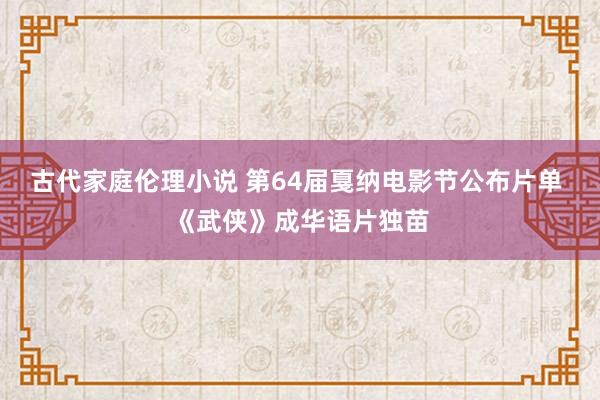 古代家庭伦理小说 第64届戛纳电影节公布片单 《武侠》成华语片独苗