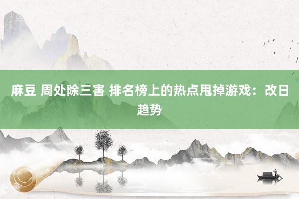 麻豆 周处除三害 排名榜上的热点甩掉游戏：改日趋势