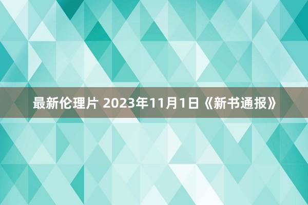 最新伦理片 2023年11月1日《新书通报》